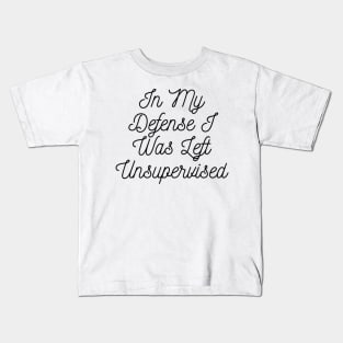 In My Defense I Was Left Unsupervised Kids T-Shirt